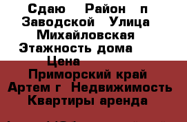 Сдаю! › Район ­ п. Заводской › Улица ­ Михайловская › Этажность дома ­ 5 › Цена ­ 13 000 - Приморский край, Артем г. Недвижимость » Квартиры аренда   